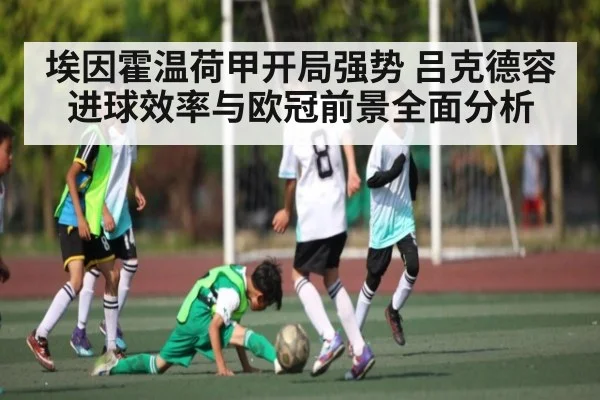 埃因霍温荷甲开局强势 吕克德容进球效率与欧冠前景全面分析