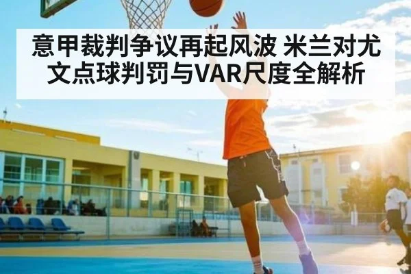 意甲裁判争议再起风波 米兰对尤文点球判罚与VAR尺度全解析