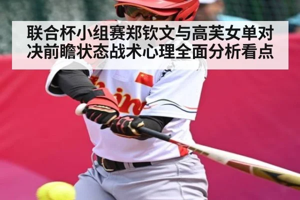 联合杯小组赛郑钦文与高芙女单对决前瞻状态战术心理全面分析看点